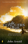 Life Conquers Death: Meditations on the Garden, the Cross, and the Tree of Life - Arnold, John