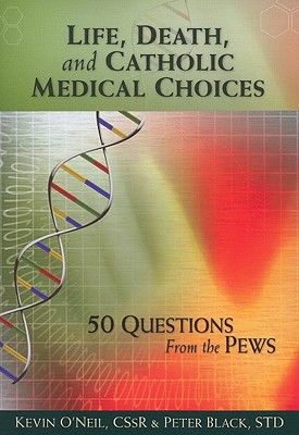 Life, Death, and Catholic Medical Choice - O'Neil, Kevin, C.SS.R., and Black, Peter