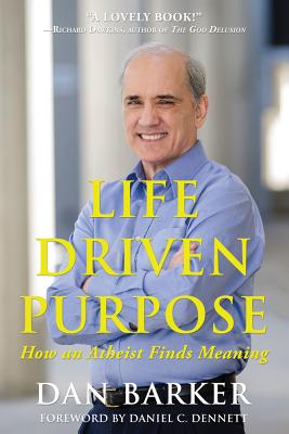 Life Driven Purpose: How an Atheist Finds Meaning - Barker, Dan, and Dennett, Daniel C, Professor (Foreword by)