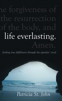 Life Everlasting: Finding True Fulfilment Through the Apostles' Creed - John, Patricia St