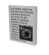 Life Forms: Essays on the Artwork of Andreas Greiner, and the Display, Synthesis, and Simulation of Life.