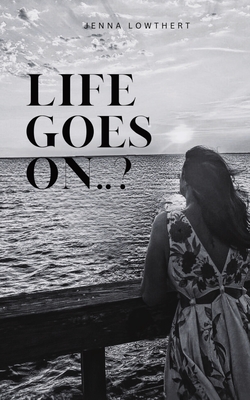 Life Goes On..? - Lowthert, Jenna Rose