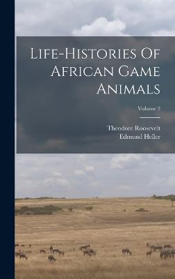Life-histories Of African Game Animals; Volume 2 - Roosevelt, Theodore, and Heller, Edmund