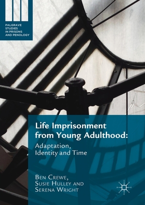 Life Imprisonment from Young Adulthood: Adaptation, Identity and Time - Crewe, Ben, and Hulley, Susie, and Wright, Serena