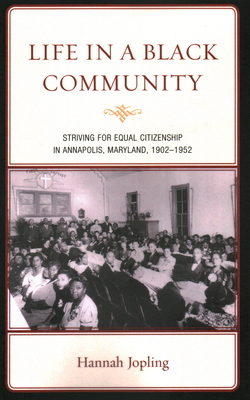 Life in a Black Community: Striving for Equal Citizenship in Annapolis, Maryland, 1902-1952 - Jopling, Hannah