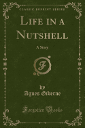 Life in a Nutshell: A Story (Classic Reprint)