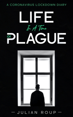 Life in a Time of Plague: A Coronavirus Lockdown Diary - Macquisten, Ivan (Foreword by), and Roup, Julian