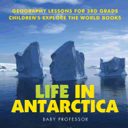 Life In Antarctica - Geography Lessons for 3rd Grade Children's Explore the World Books