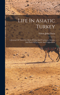 Life In Asiatic Turkey: A Journal Of Travel In Cilicia (pedias And Trachoea), Isauria, And Parts Of Lycaonia And Cappadocia