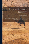 Life In Asiatic Turkey: A Journal Of Travel In Cilicia (pedias And Trachoea), Isauria, And Parts Of Lycaonia And Cappadocia