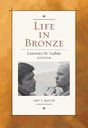 Life in Bronze: Lawrence M. Ludtke, Sculptor Volume 16