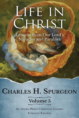 Life in Christ Vol 5: Lessons from Our Lord's Miracles and Parables - Spurgeon, Charles H