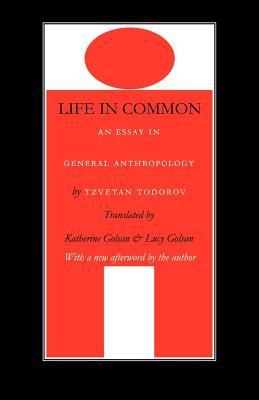 Life in Common: An Essay in General Anthropology - Todorov, Tzvetan, Professor, and Golsan, Lucy (Translated by), and Golsan, Katherine (Translated by)