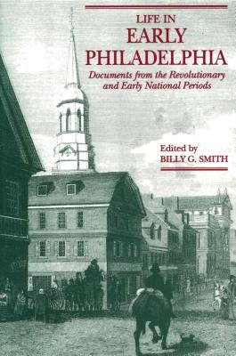 Life in Early Philadelphia: Documents from the Revolutionary and Early National Periods - Smith, Billy G (Editor)
