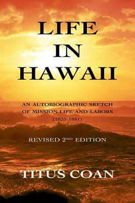 Life in Hawaii: An Autobiographic Sketch of Mission Life and Labors (1835-1881); Revised 2nd Edition - Coan, Titus