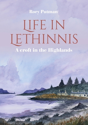 Life in Lethinnis: A croft in the Highlands - Putman, Rory