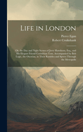 Life in London: Or, the Day and Night Scenes of Jerry Hawthorn, Esq., and His Elegant Friend Corinthian Tom, Accompanied by Bob Logic, the Oxonian, in Their Rambles and Sprees Through the Metropolis