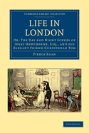 Life in London: Or, The Day and Night Scenes of Jerry Hawthorne, Esq., and his Elegant Friend Corinthian Tom, Accompanied by Bob Logic, the Oxonian, in their Rambles and Sprees through the Metropolis