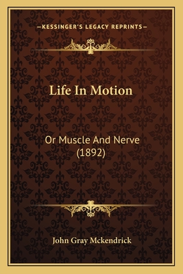 Life in Motion: Or Muscle and Nerve (1892) - McKendrick, John Gray