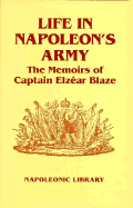 Life in Napoleon's Army: The Memoirs of Captain Elzear Blaze - Blaze, Elzear, and Haythornthwaite, Philip J (Introduction by), and Napier, Charles (Commentaries by)