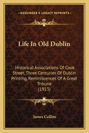 Life in Old Dublin: Historical Associations of Cook Street, Three Centuries of Dublin Printing, Reminiscences of a Great Tribune (1913)