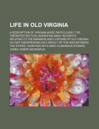 Life in Old Virginia; A Description of Virginia More Particularly the Tidewater Section, Narrating Many Incidents Relating to the Manners and Customs of Old Virginia So Fast Disappearing as a Result of the War Between the States, Together with Many Humoro
