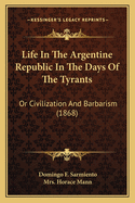 Life In The Argentine Republic In The Days Of The Tyrants: Or Civilization And Barbarism (1868)