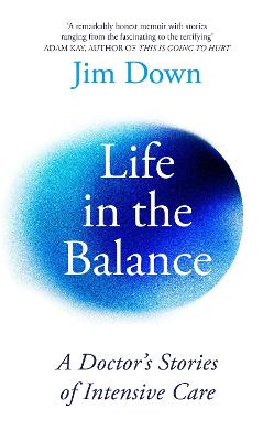 Life in the Balance: A Doctor's Stories of Intensive Care - Down, Jim, Dr.