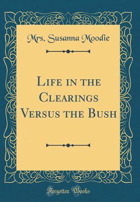 Life in the Clearings Versus the Bush (Classic Reprint) - Moodie, Mrs Susanna