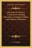 Life in the Far West or a Detective's Thrilling Adventures Among the Indians and Outlaws of Montana