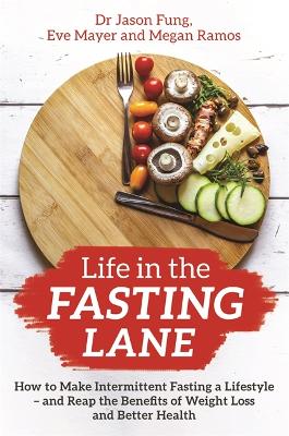 Life in the Fasting Lane: How to Make Intermittent Fasting a Lifestyle - and Reap the Benefits of Weight Loss and Better Health - Fung, Jason, Dr., and Mayer, Eve, and Ramos, Megan