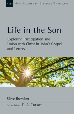 Life in the Son: Exploring Participation and Union with Christ in John's Gospel and Letters Volume 61 - Bowsher, Clive, and Carson, D A (Editor)