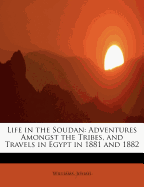 Life in the Soudan: Adventures Amongst the Tribes, and Travels in Egypt in 1881 and 1882
