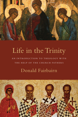Life in the Trinity: An Introduction to Theology with the Help of the Church Fathers - Fairbairn, Donald
