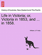 Life in Victoria; Or, Victoria in 1853, and ... in 1858. Vol. I.