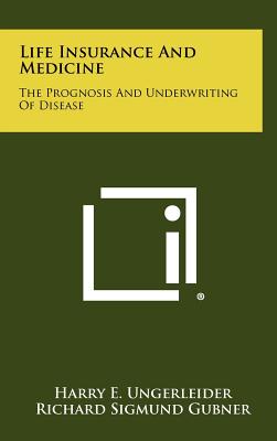 Life Insurance And Medicine: The Prognosis And Underwriting Of Disease - Ungerleider, Harry E (Editor), and Gubner, Richard Sigmund (Editor)