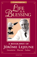 Life is a Blessing: A Biography of Jerome Lejeune--Geneticist, Doctor, Father