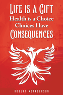 Life Is a Gift; Health Is a Choice, Choices Have Consequences