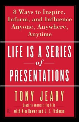 Life Is a Series of Presentations: Eight Ways to Inspire, Inform, and Influence Anyone, Anywhere, Anytime - Jeary, Tony, and Dower, Kim, and Fishman, J E