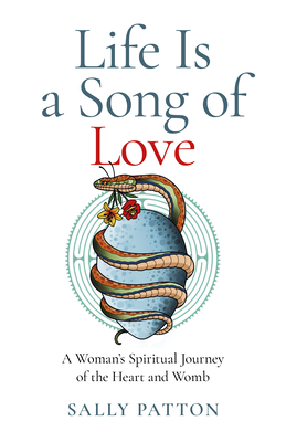 Life Is a Song of Love: A Woman's Spiritual Journey of the Heart and Womb - Patton, Sally