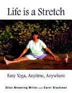 Life Is a Stretch: Easy Yoga, Anytime, Anywhere - Blackman, Carol, M.A., and Miller, Elise Browning, M.A., and Browning Miller, Elise