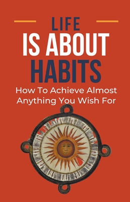 Life Is About Habits: How To Achieve Almost Anything You Wish For - Albert, Frank