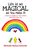 Life is as Magical as You Make It: Learn to Listen to Your Heart and Find Your Joy