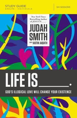 Life Is _____ Bible Study Guide: God's Illogical Love Will Change Your Existence - Smith, Judah, and Jaquith, Justin L