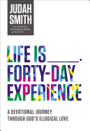 Life Is _____ Forty-Day Experience: A Devotional Journey Through God's Illogical Love (40 Daily Devotions)