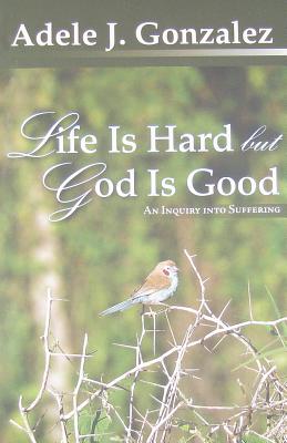 Life Is Hard But God Is Good: An Inquiry Into Suffering - Gonzalez, Adele J