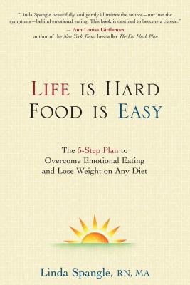 Life Is Hard, Food Is Easy: The 5-Step Plan to Overcome Emotional Eating and Lose Weight on Any Diet - Spangle, Linda