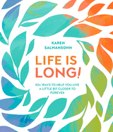 Life Is Long!: 50 Ways to Help You Live a Little Bit Closer to Forever