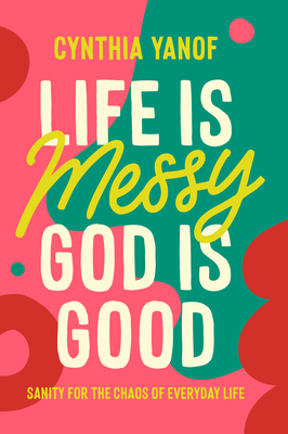 Life Is Messy God Is Good - Yanof, Cynthia