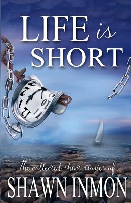 Life Is Short: The Collected Short Fiction of Shawn Inmon - Inmon, Shawn